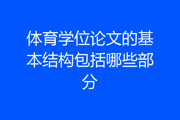 体育学位论文的基本结构包括哪些部分