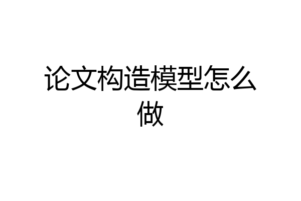 论文构造模型怎么做