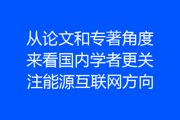 从论文和专著角度来看国内学者更关注能源互联网方向
