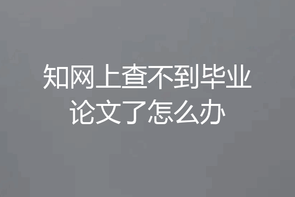 知网上查不到毕业论文了怎么办