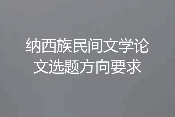 纳西族民间文学论文选题方向要求