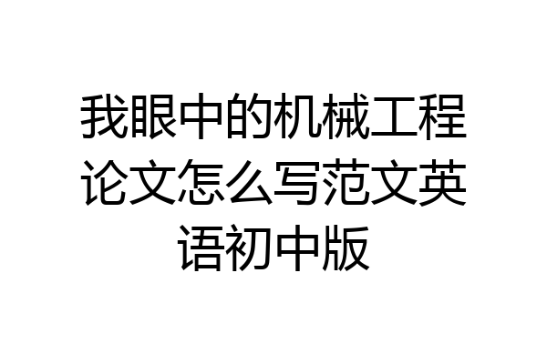 我眼中的机械工程论文怎么写范文英语初中版