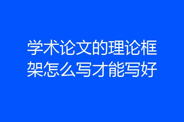 学术论文的理论框架怎么写才能写好