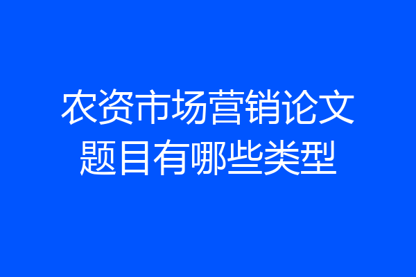 农资市场营销论文题目有哪些类型