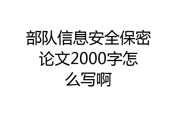 部队信息安全保密论文2000字怎么写啊