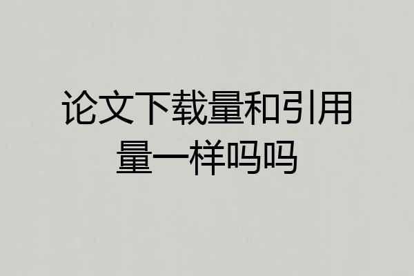论文下载量和引用量一样吗吗