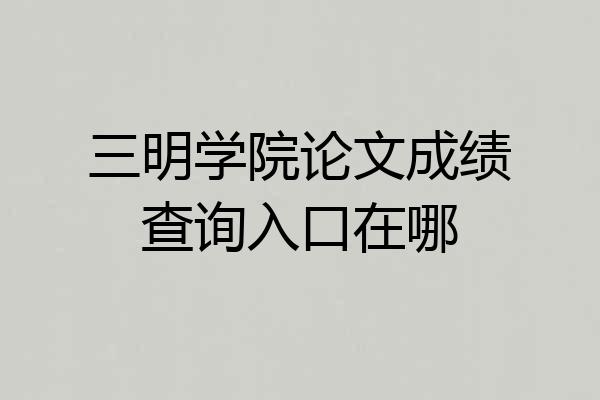 三明学院论文成绩查询入口在哪