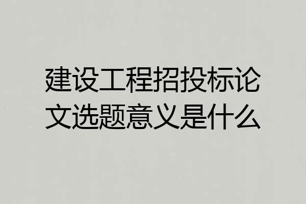建设工程招投标论文选题意义是什么