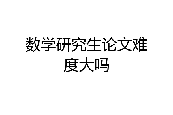 数学研究生论文难度大吗