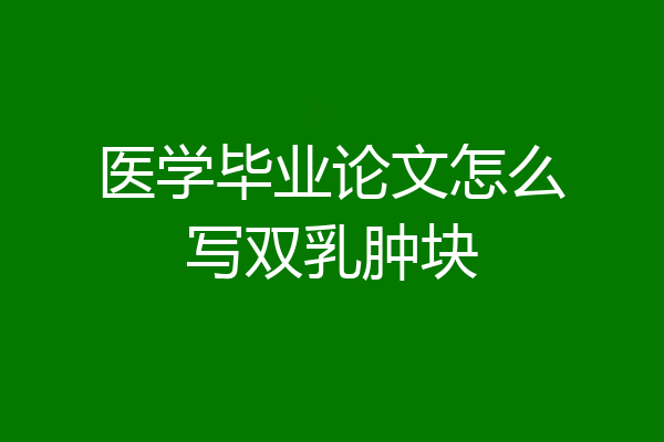 医学毕业论文怎么写双乳肿块