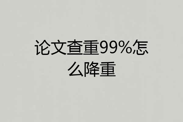 论文查重99%怎么降重