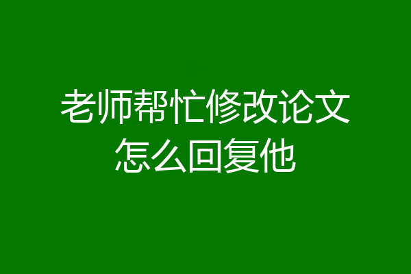 老师帮忙修改论文怎么回复他
