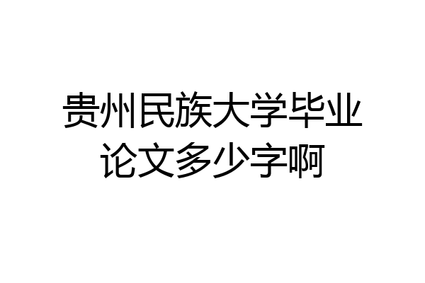 贵州民族大学毕业论文多少字啊