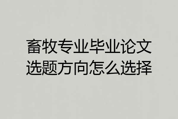 畜牧专业毕业论文选题方向怎么选择