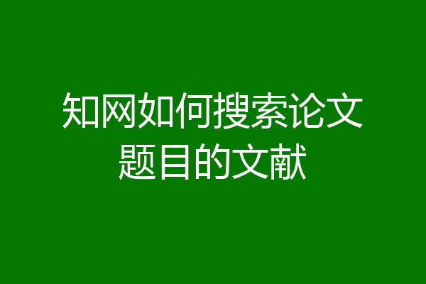 知网如何搜索论文题目的文献