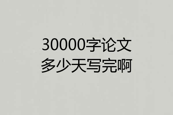 30000字论文多少天写完啊