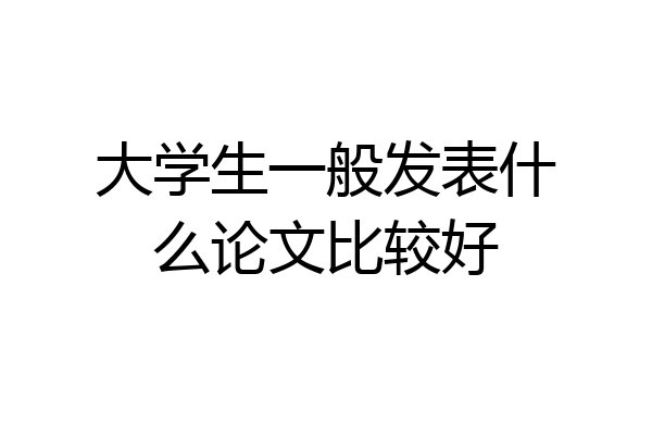 大学生一般发表什么论文比较好