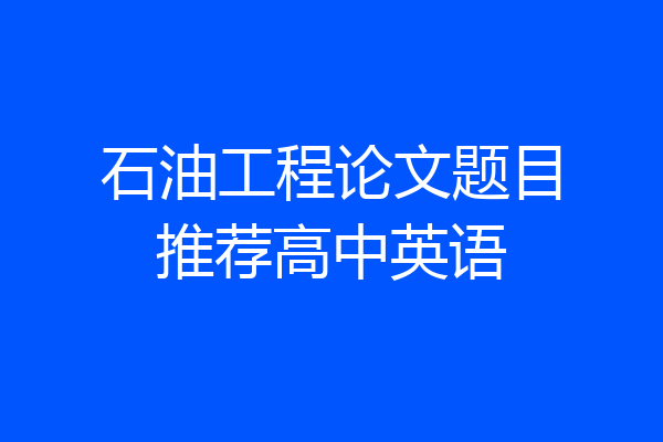 石油工程论文题目推荐高中英语