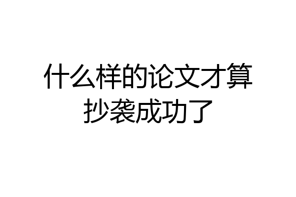什么样的论文才算抄袭成功了