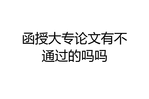 函授大专论文有不通过的吗吗