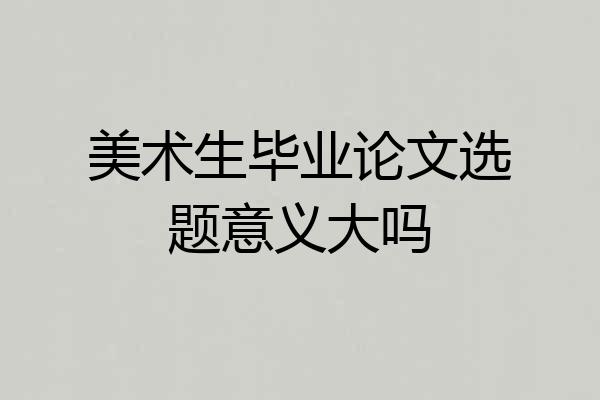 美术生毕业论文选题意义大吗