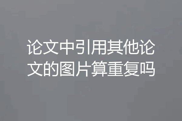 论文中引用其他论文的图片算重复吗