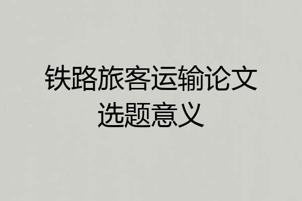 铁路旅客运输论文选题意义