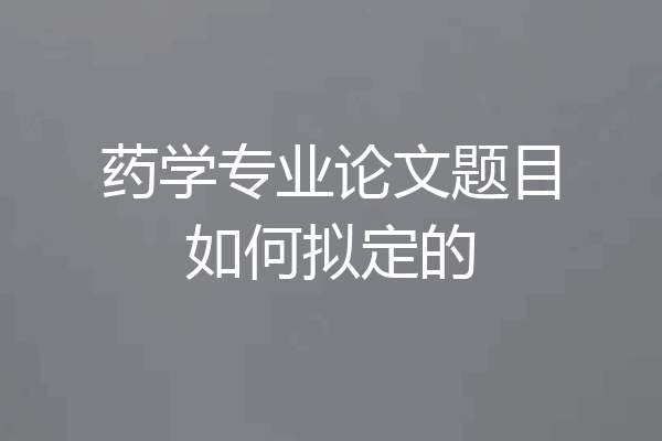 药学专业论文题目如何拟定的