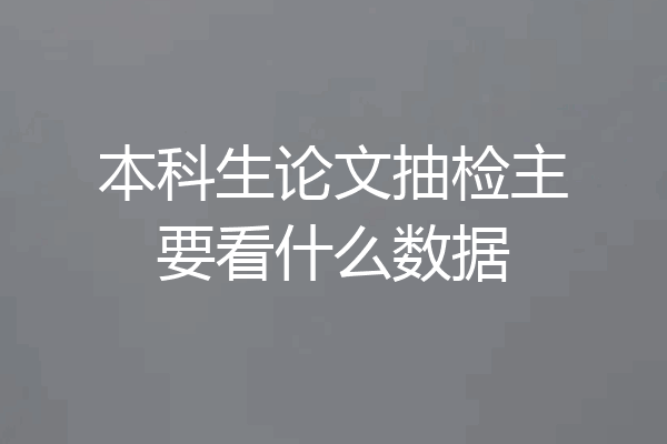 本科生论文抽检主要看什么数据