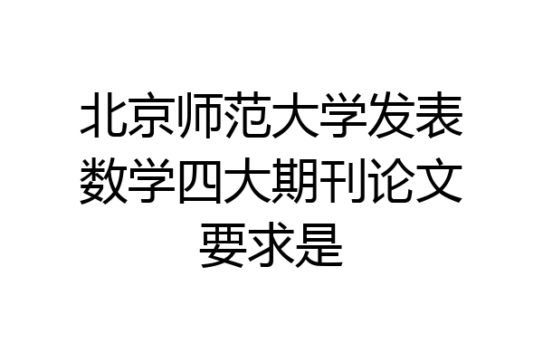北京师范大学发表数学四大期刊论文要求是