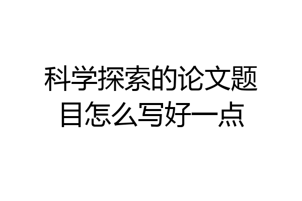 科学探索的论文题目怎么写好一点
