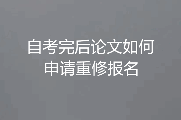 自考完后论文如何申请重修报名