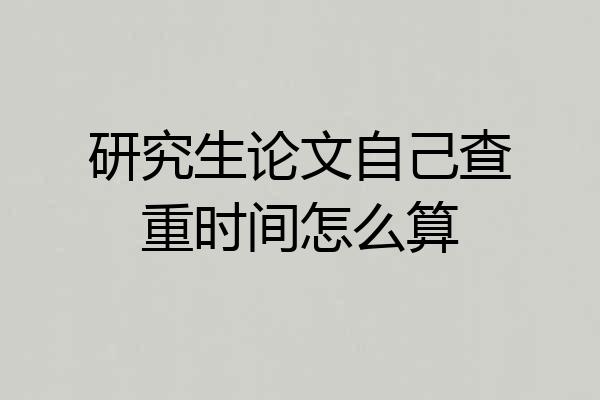 研究生论文自己查重时间怎么算