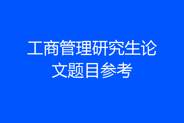 工商管理研究生论文题目参考