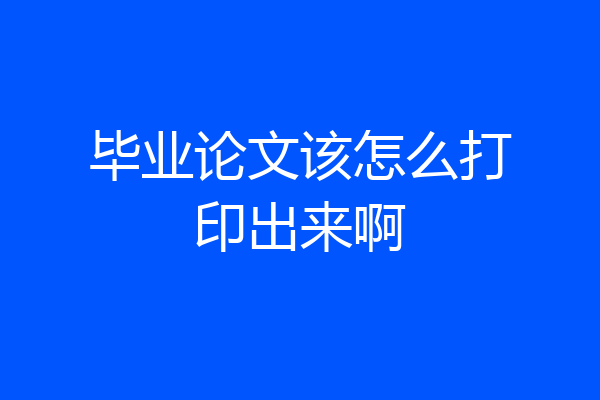 毕业论文该怎么打印出来啊