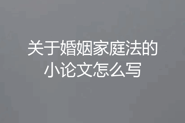 关于婚姻家庭法的小论文怎么写