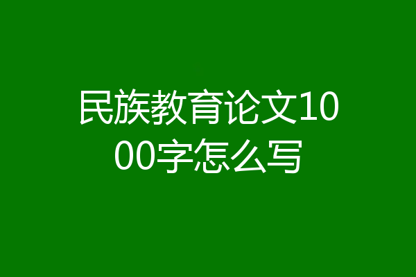 民族教育论文1000字怎么写