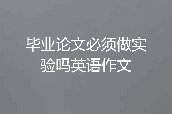 毕业论文必须做实验吗英语作文