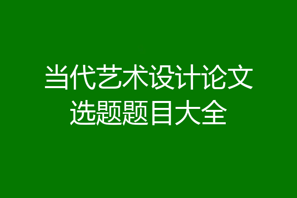 当代艺术设计论文选题题目大全
