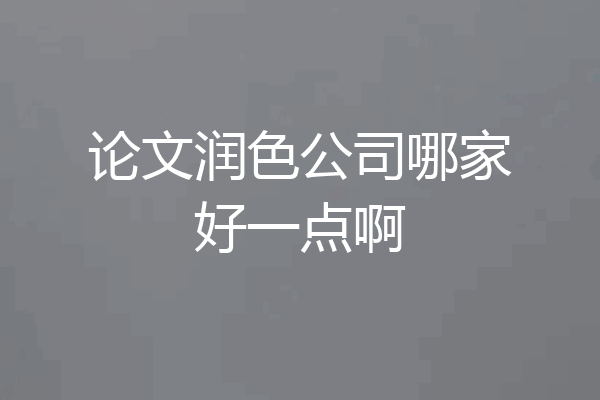 论文润色公司哪家好一点啊