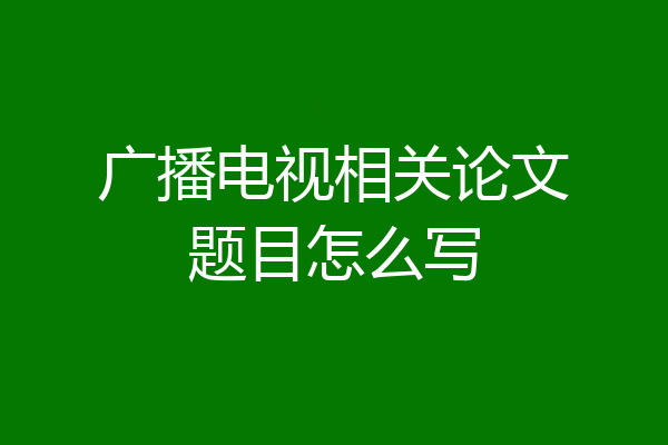 广播电视相关论文题目怎么写