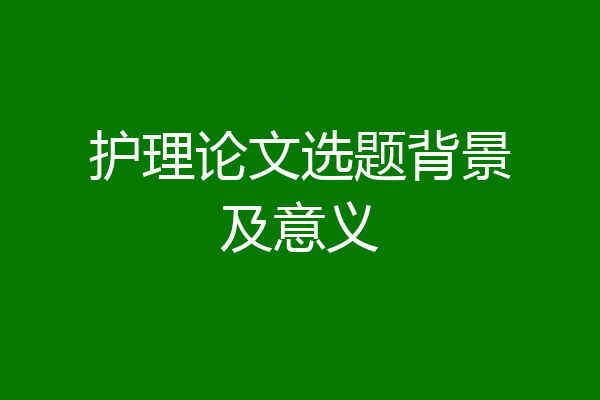 护理论文选题背景及意义