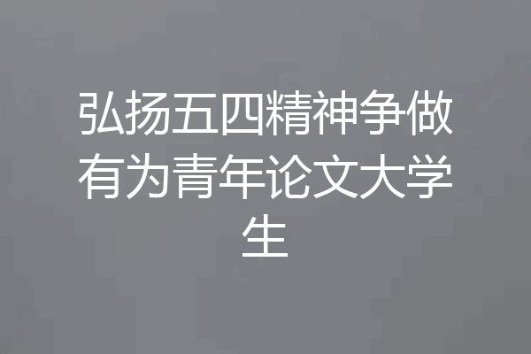 弘扬五四精神争做有为青年论文大学生