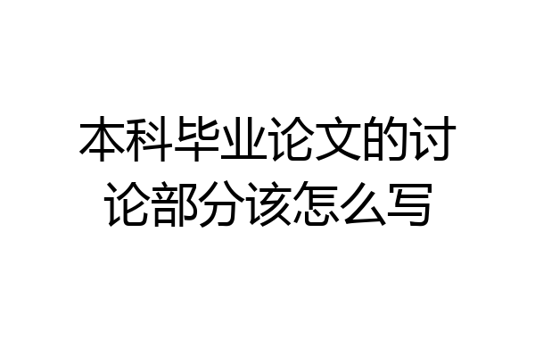 本科毕业论文的讨论部分该怎么写
