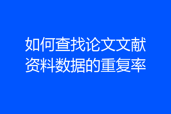 如何查找论文文献资料数据的重复率