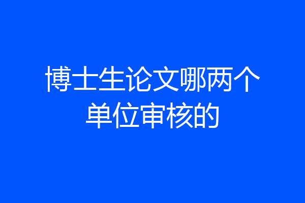 博士生论文哪两个单位审核的