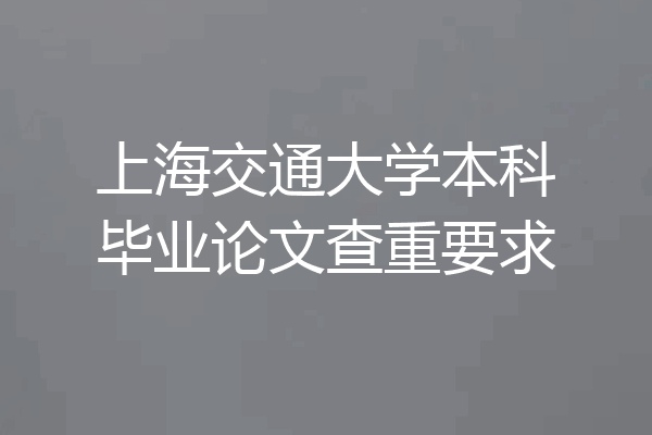 上海交通大学本科毕业论文查重要求