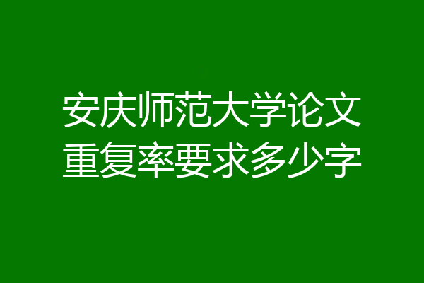 安庆师范大学论文重复率要求多少字