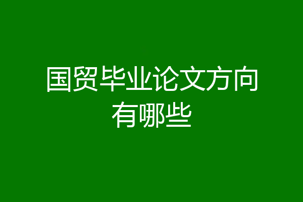 国贸毕业论文方向有哪些