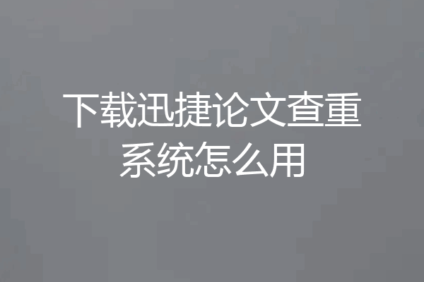 下载迅捷论文查重系统怎么用